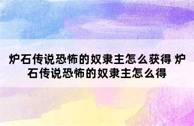 炉石传说恐怖的奴隶主怎么获得 炉石传说恐怖的奴隶主怎么得